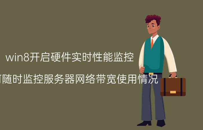 win8开启硬件实时性能监控 如何随时监控服务器网络带宽使用情况？